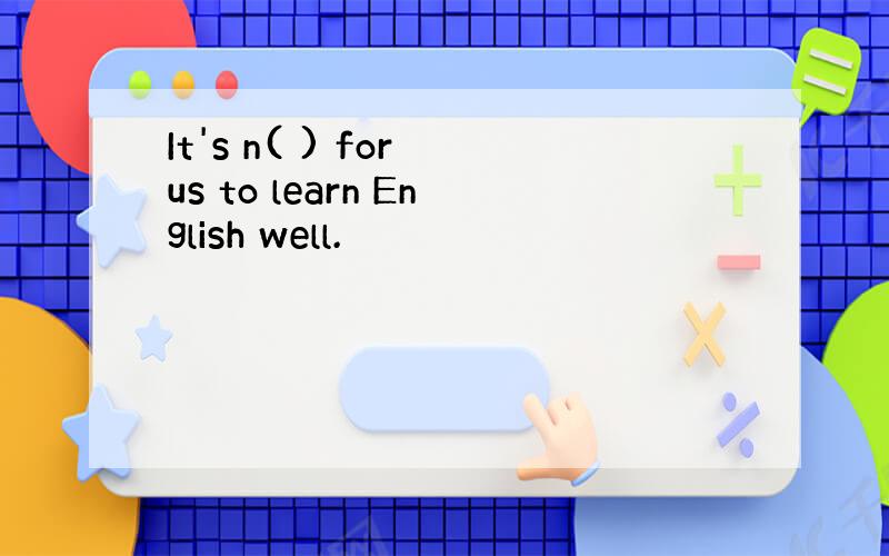 It's n( ) for us to learn English well.