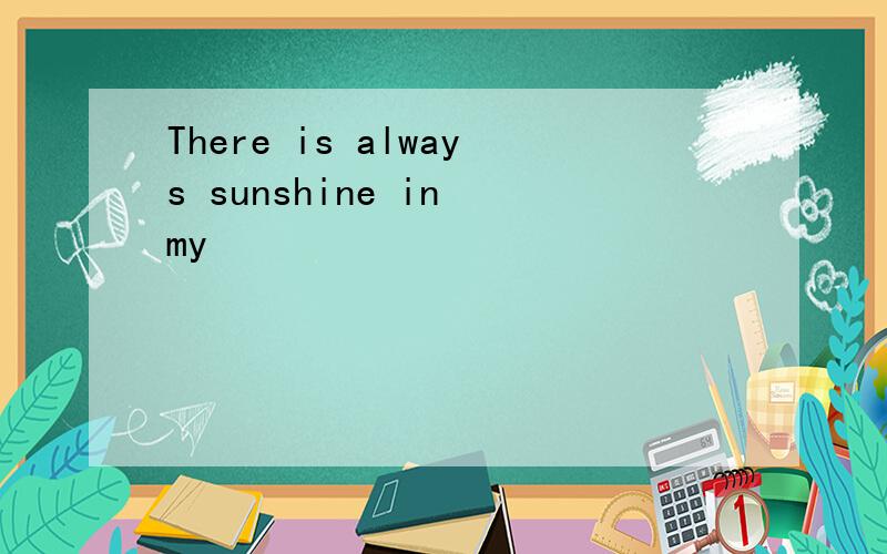There is always sunshine in my