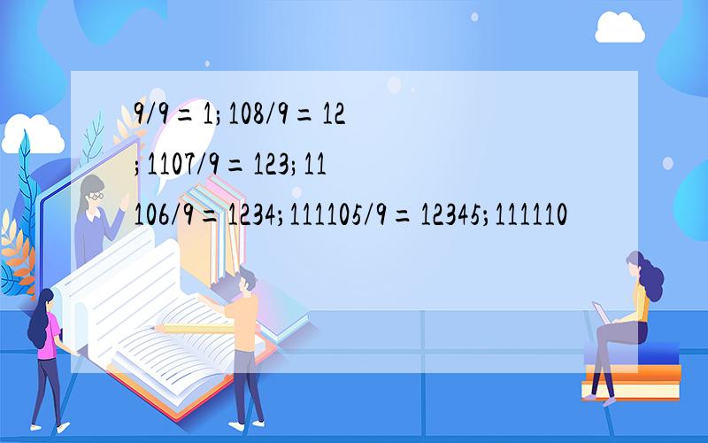 9/9=1;108/9=12;1107/9=123;11106/9=1234；111105/9=12345；111110