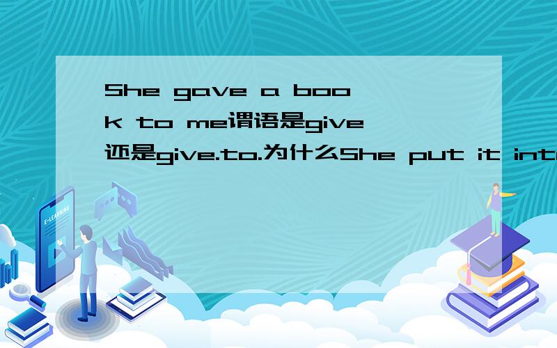 She gave a book to me谓语是give还是give.to.为什么She put it into the