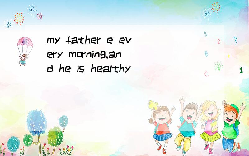 my father e every morning.and he is healthy