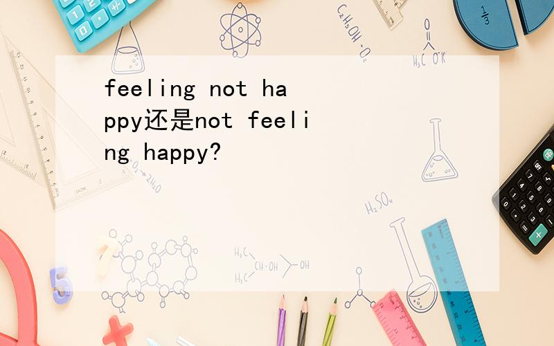 feeling not happy还是not feeling happy?