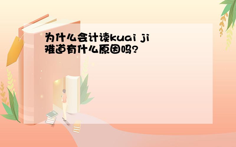 为什么会计读kuai ji 难道有什么原因吗?