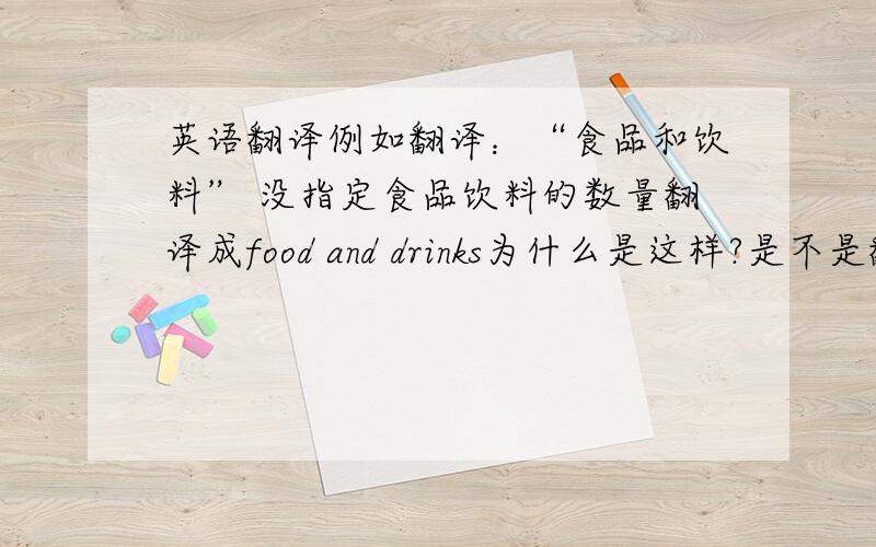 英语翻译例如翻译：“食品和饮料” 没指定食品饮料的数量翻译成food and drinks为什么是这样?是不是翻译**和