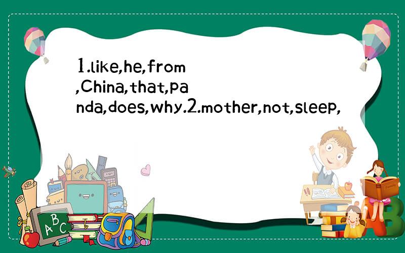 1.like,he,from,China,that,panda,does,why.2.mother,not,sleep,
