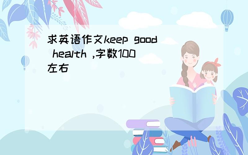 求英语作文keep good health ,字数100左右