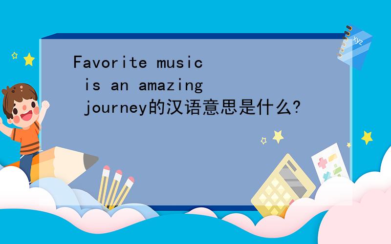 Favorite music is an amazing journey的汉语意思是什么?