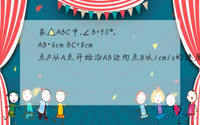 在△ABC中,∠B=90°,AB=6cm BC=8cm 点P从A点开始沿AB边向点B以1cm/s的速度移动,点Q从点B开