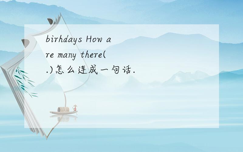 birhdays How are many there(.)怎么连成一句话.