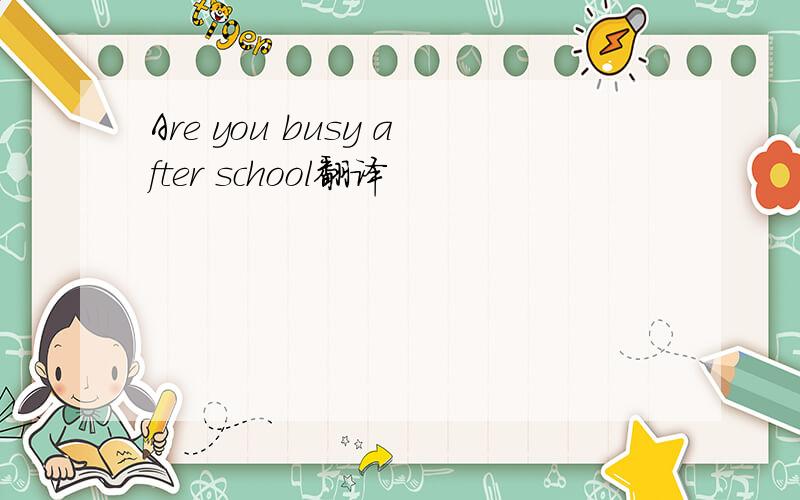 Are you busy after school翻译