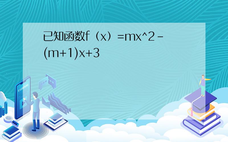 已知函数f（x）=mx^2-(m+1)x+3