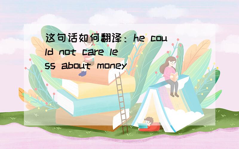 这句话如何翻译：he could not care less about money