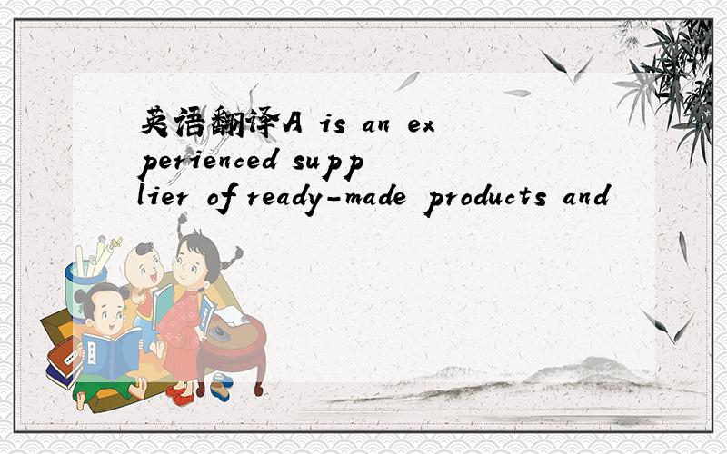 英语翻译A is an experienced supplier of ready-made products and