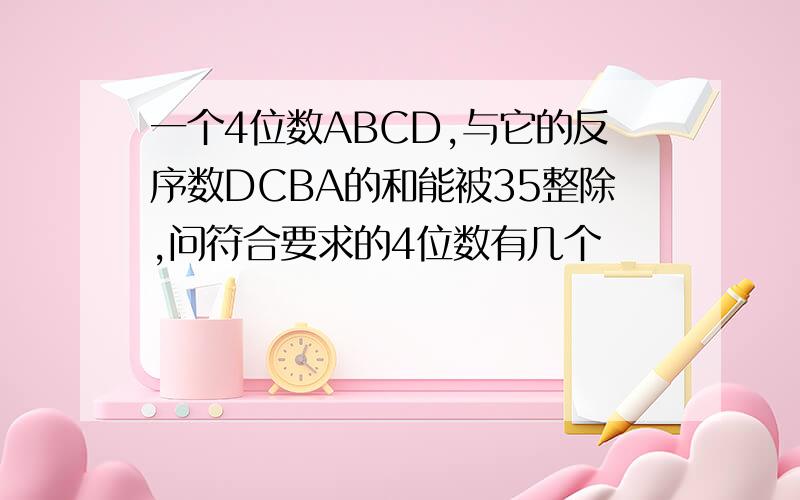 一个4位数ABCD,与它的反序数DCBA的和能被35整除,问符合要求的4位数有几个