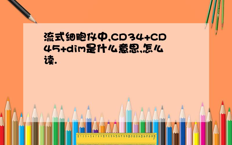 流式细胞仪中,CD34+CD45+dim是什么意思,怎么读.