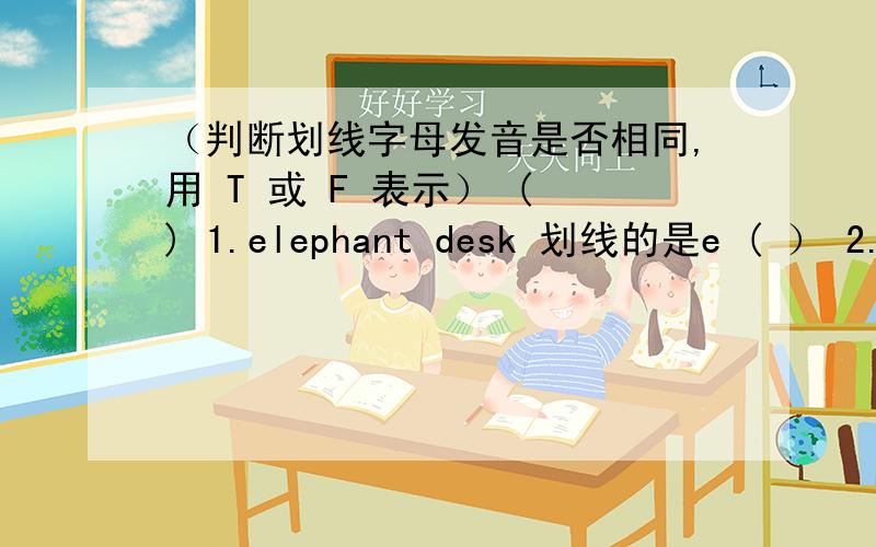 （判断划线字母发音是否相同,用 T 或 F 表示） ( ) 1.elephant desk 划线的是e ( ） 2.ap