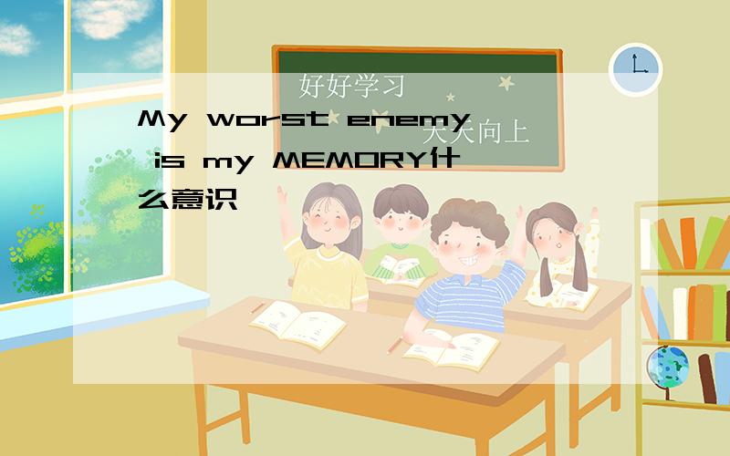 My worst enemy is my MEMORY什么意识