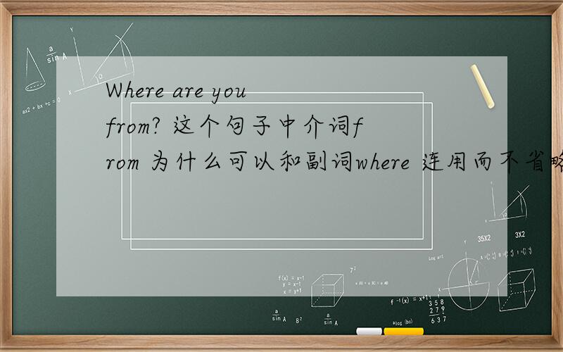 Where are you from? 这个句子中介词from 为什么可以和副词where 连用而不省略呢?