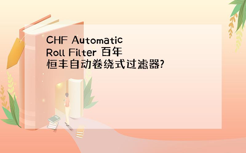 CHF Automatic Roll Filter 百年恒丰自动卷绕式过滤器?