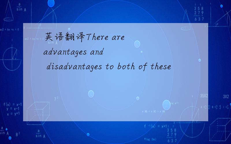 英语翻译There are advantages and disadvantages to both of these