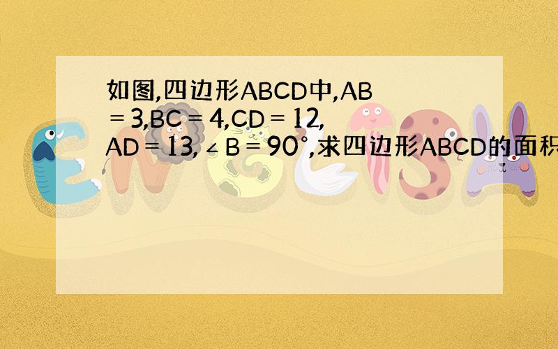 如图,四边形ABCD中,AB＝3,BC＝4,CD＝12,AD＝13,∠B＝90°,求四边形ABCD的面积.
