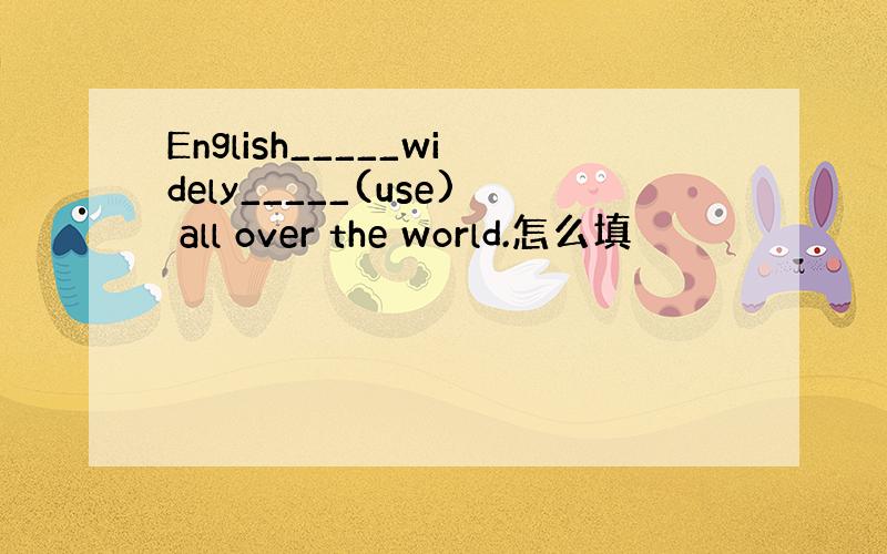English_____widely_____(use) all over the world.怎么填