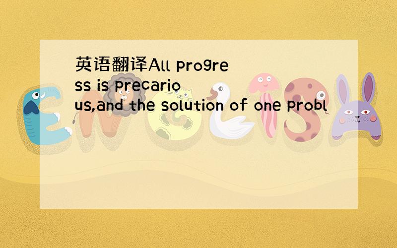 英语翻译All progress is precarious,and the solution of one probl