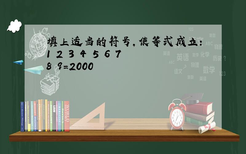 填上适当的符号,使等式成立:1 2 3 4 5 6 7 8 9=2000