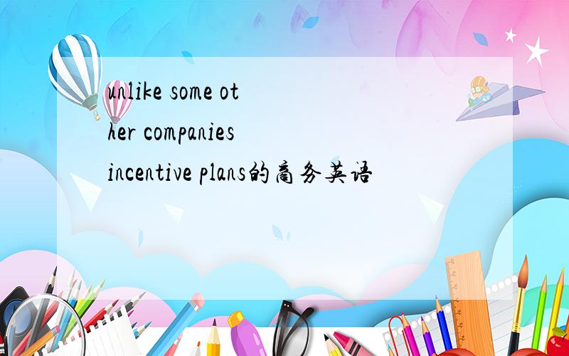 unlike some other companies incentive plans的商务英语