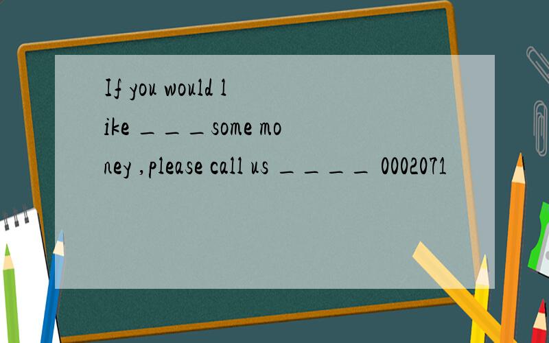 If you would like ___some money ,please call us ____ 0002071