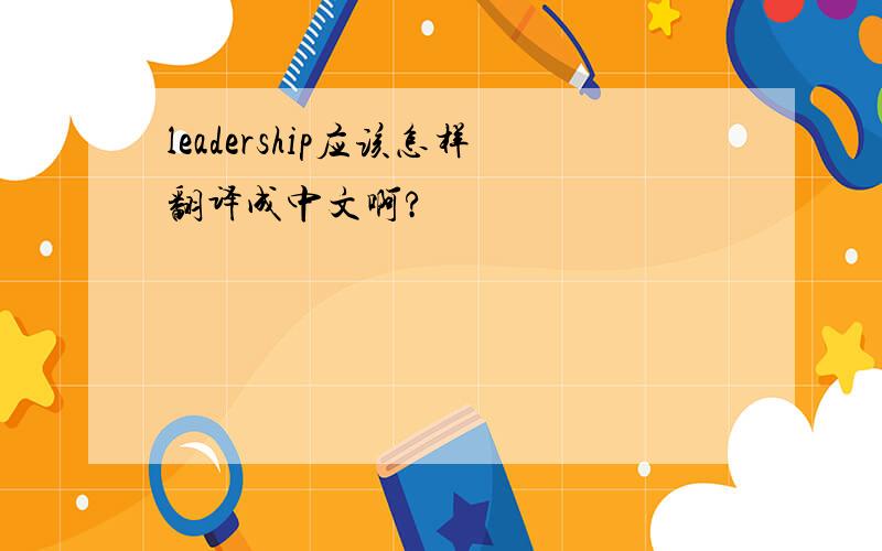 leadership应该怎样翻译成中文啊?