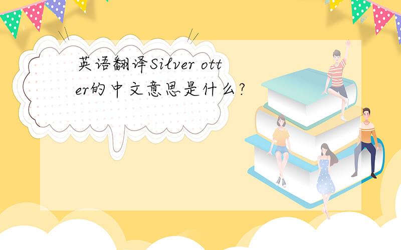 英语翻译Silver otter的中文意思是什么?