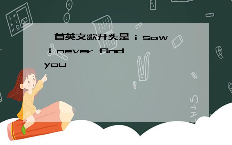 一首英文歌开头是 i saw i never find you