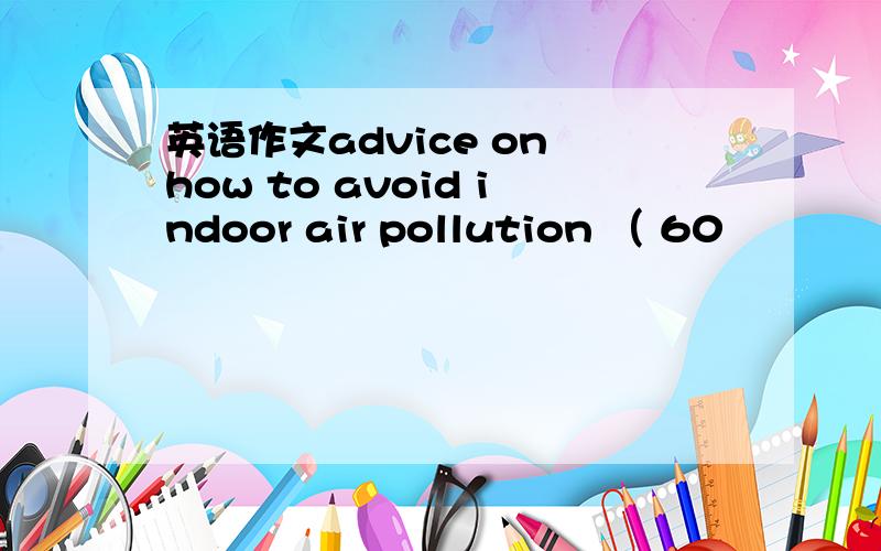 英语作文advice on how to avoid indoor air pollution （ 60〜