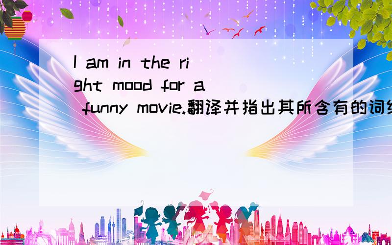 I am in the right mood for a funny movie.翻译并指出其所含有的词组.