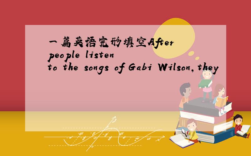 一篇英语完形填空After people listen to the songs of Gabi Wilson,they