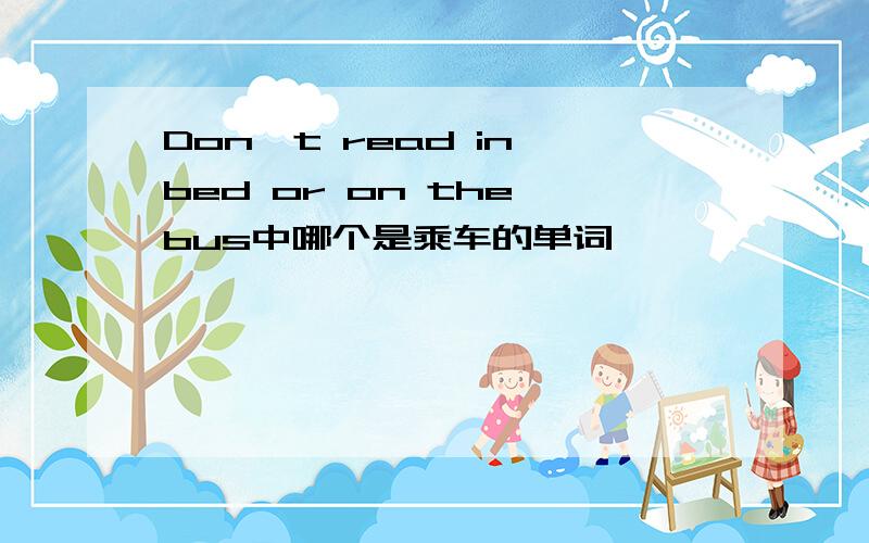 Don't read in bed or on the bus中哪个是乘车的单词