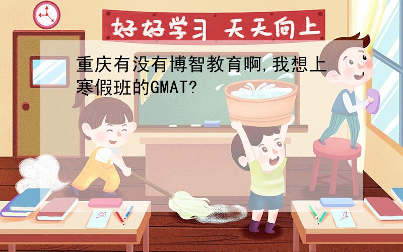 重庆有没有博智教育啊,我想上寒假班的GMAT?