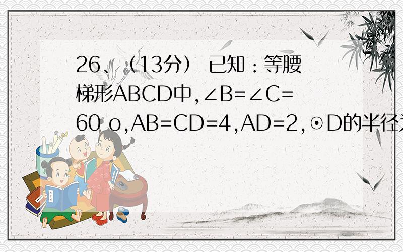 26、（13分） 已知：等腰梯形ABCD中,∠B=∠C=60 o,AB=CD=4,AD=2,⊙D的半径为1,若点O在BC