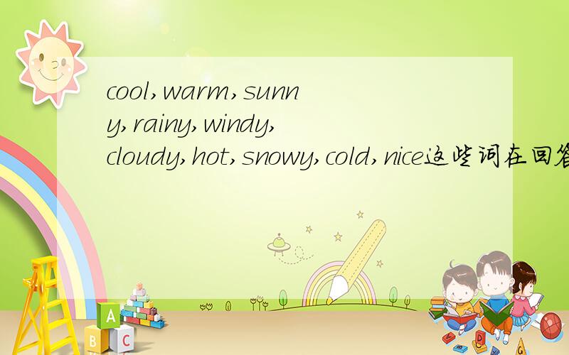 cool,warm,sunny,rainy,windy,cloudy,hot,snowy,cold,nice这些词在回答