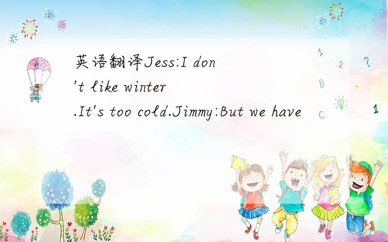 英语翻译Jess:I don't like winter.It's too cold.Jimmy:But we have