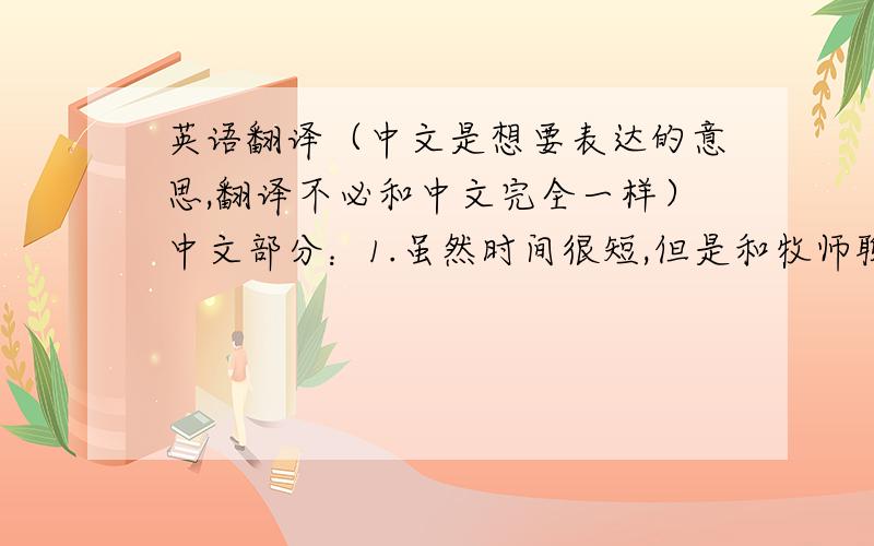 英语翻译（中文是想要表达的意思,翻译不必和中文完全一样）中文部分：1.虽然时间很短,但是和牧师聊得很愉快； 2.Appl
