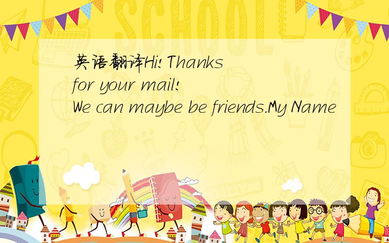 英语翻译Hi!Thanks for your mail!We can maybe be friends.My Name