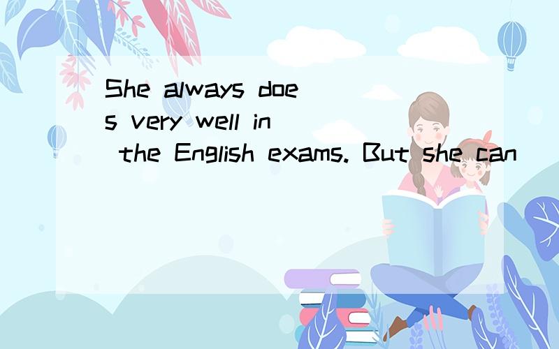 She always does very well in the English exams. But she can