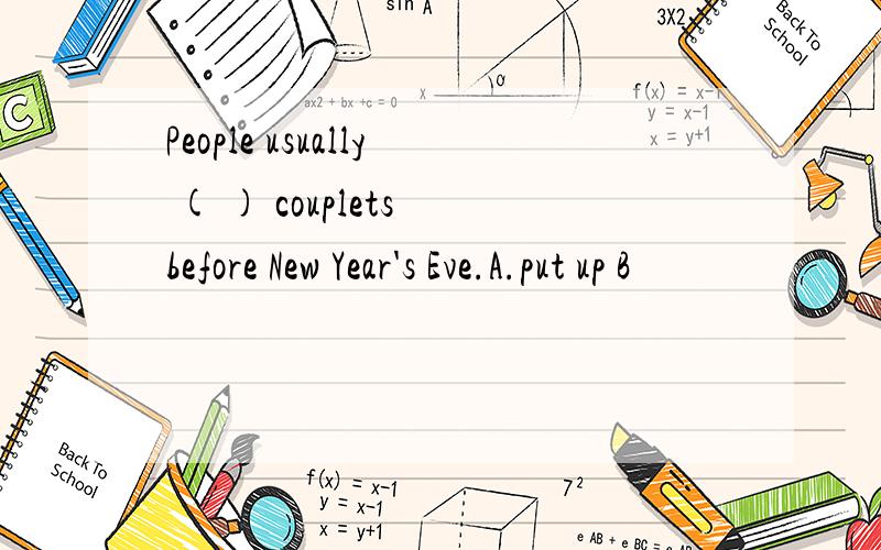 People usually ( ) couplets before New Year's Eve.A.put up B