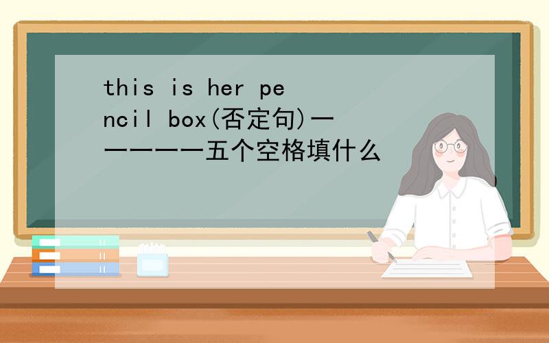 this is her pencil box(否定句)一一一一一五个空格填什么
