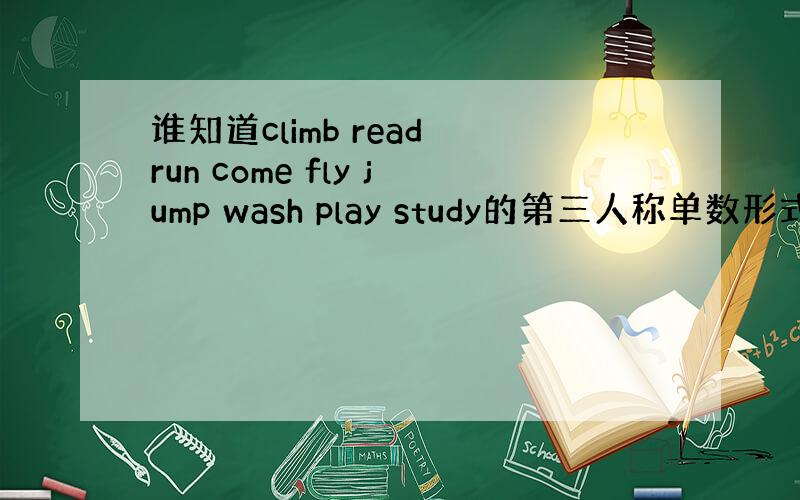 谁知道climb read run come fly jump wash play study的第三人称单数形式?