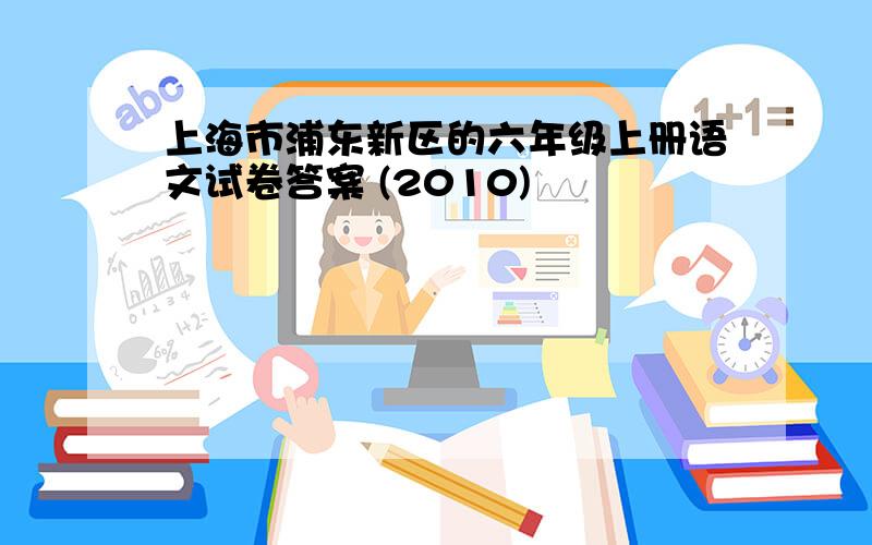 上海市浦东新区的六年级上册语文试卷答案 (2010)