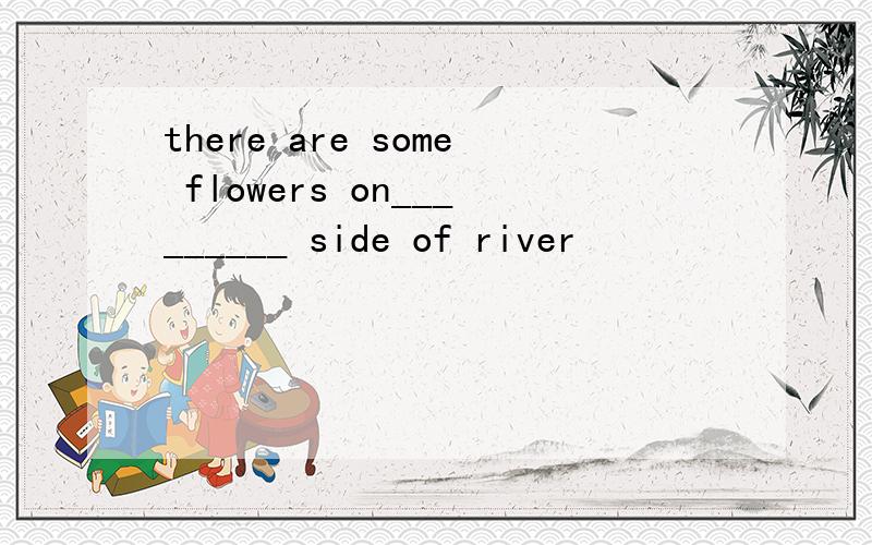 there are some flowers on_________ side of river