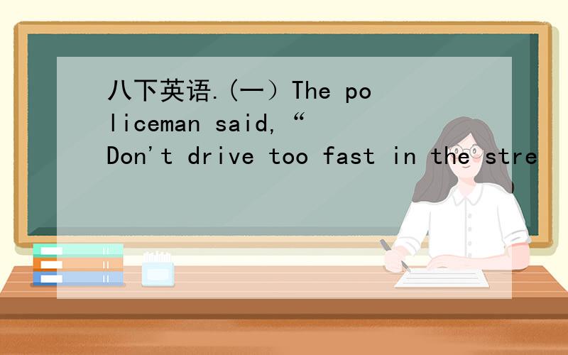 八下英语.(一）The policeman said,“Don't drive too fast in the stre